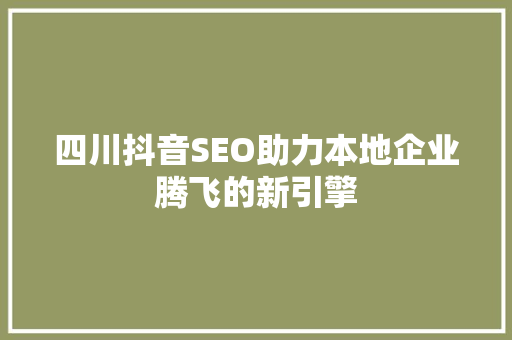 四川抖音SEO助力本地企业腾飞的新引擎