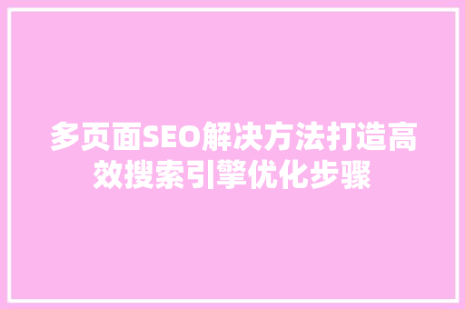 多页面SEO解决方法打造高效搜索引擎优化步骤
