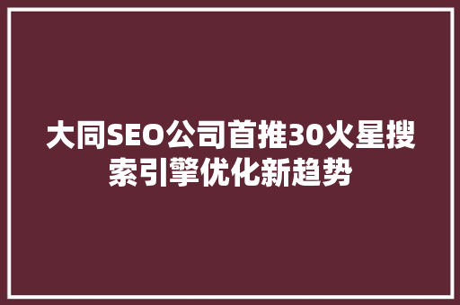 大同SEO公司首推30火星搜索引擎优化新趋势