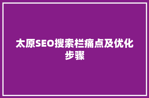 太原SEO搜索栏痛点及优化步骤