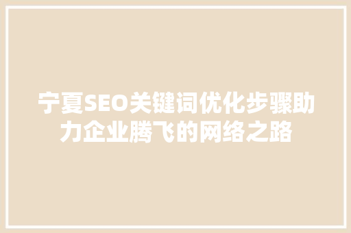 宁夏SEO关键词优化步骤助力企业腾飞的网络之路
