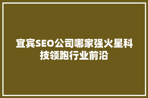 宜宾SEO公司哪家强火星科技领跑行业前沿