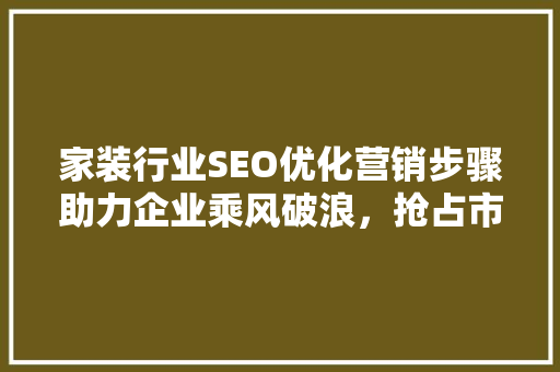 家装行业SEO优化营销步骤助力企业乘风破浪，抢占市场先机