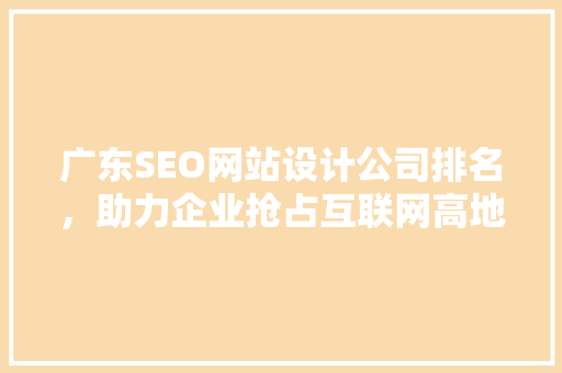 广东SEO网站设计公司排名，助力企业抢占互联网高地