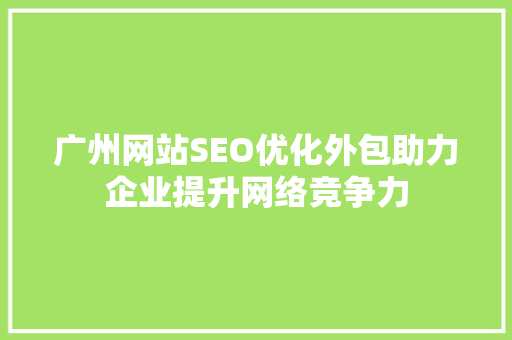 广州网站SEO优化外包助力企业提升网络竞争力