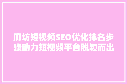 廊坊短视频SEO优化排名步骤助力短视频平台脱颖而出  第1张