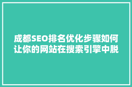 成都SEO排名优化步骤如何让你的网站在搜索引擎中脱颖而出