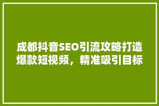 成都抖音SEO引流攻略打造爆款短视频，精准吸引目标用户