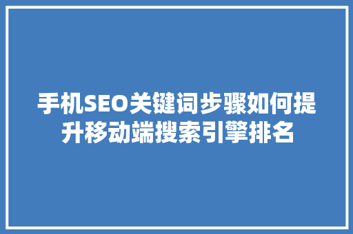 手机SEO关键词步骤如何提升移动端搜索引擎排名