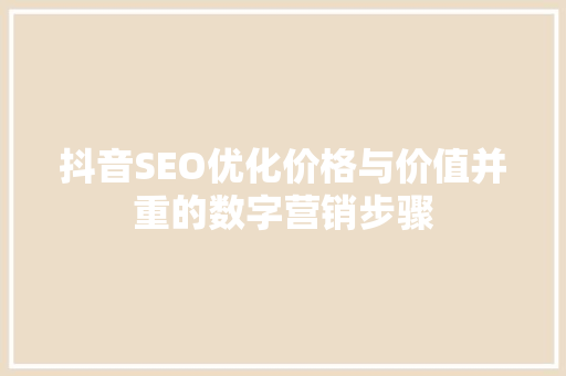 抖音SEO优化价格与价值并重的数字营销步骤