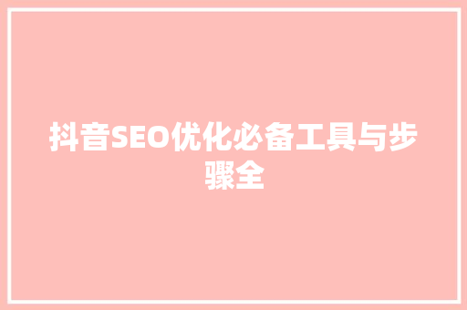 抖音SEO优化必备工具与步骤全