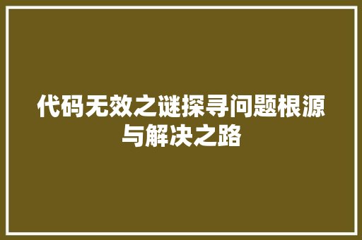 代码无效之谜探寻问题根源与解决之路