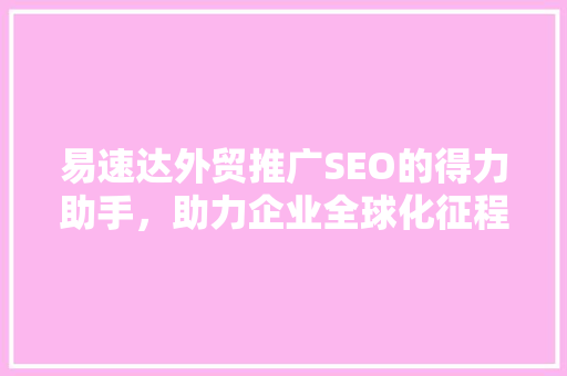 易速达外贸推广SEO的得力助手，助力企业全球化征程