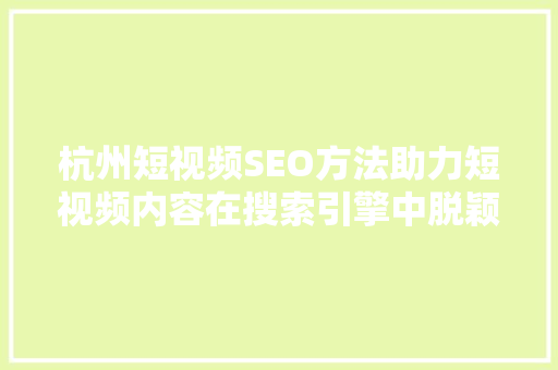 杭州短视频SEO方法助力短视频内容在搜索引擎中脱颖而出