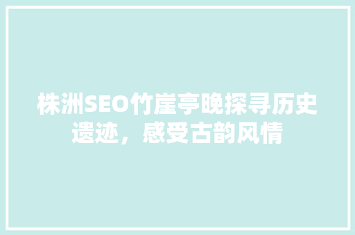 株洲SEO竹崖亭晚探寻历史遗迹，感受古韵风情