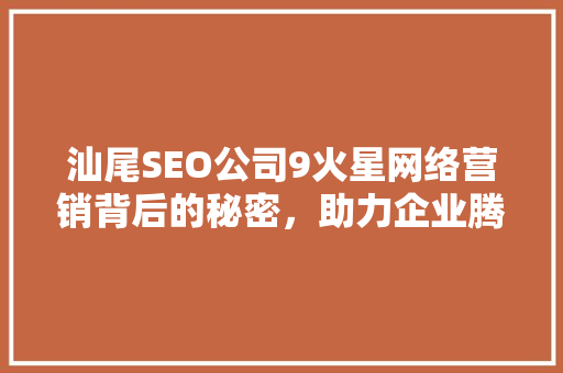 汕尾SEO公司9火星网络营销背后的秘密，助力企业腾飞