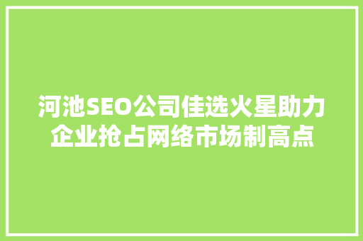 河池SEO公司佳选火星助力企业抢占网络市场制高点