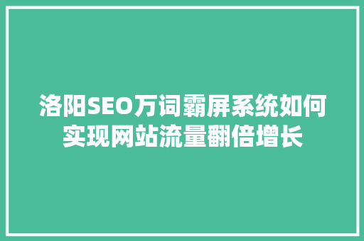 洛阳SEO万词霸屏系统如何实现网站流量翻倍增长