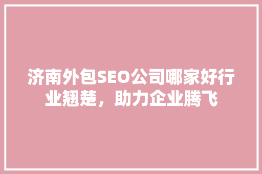 济南外包SEO公司哪家好行业翘楚，助力企业腾飞