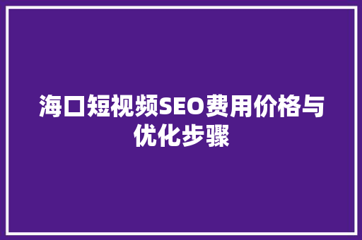 海口短视频SEO费用价格与优化步骤