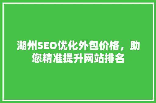 湖州SEO优化外包价格，助您精准提升网站排名  第1张