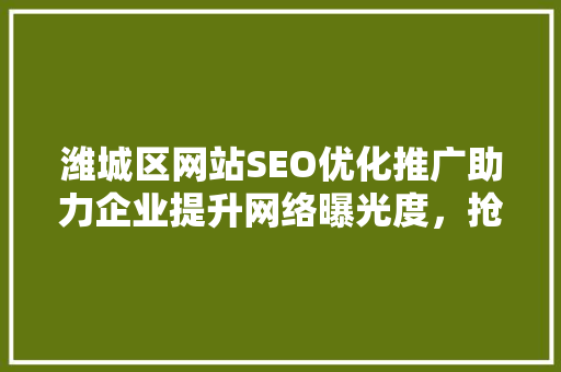 潍城区网站SEO优化推广助力企业提升网络曝光度，抢占市场先机