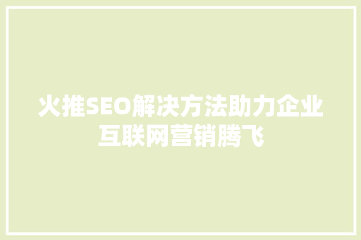 火推SEO解决方法助力企业互联网营销腾飞  第1张