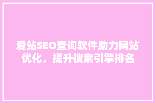 爱站SEO查询软件助力网站优化，提升搜索引擎排名