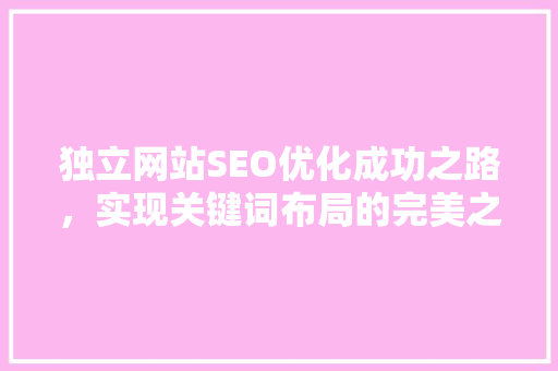 独立网站SEO优化成功之路，实现关键词布局的完美之路