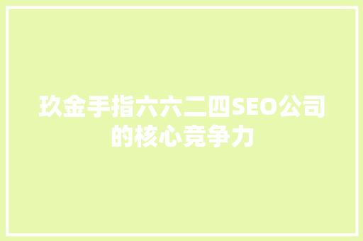 玖金手指六六二四SEO公司的核心竞争力