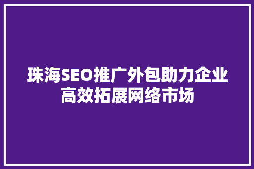 珠海SEO推广外包助力企业高效拓展网络市场