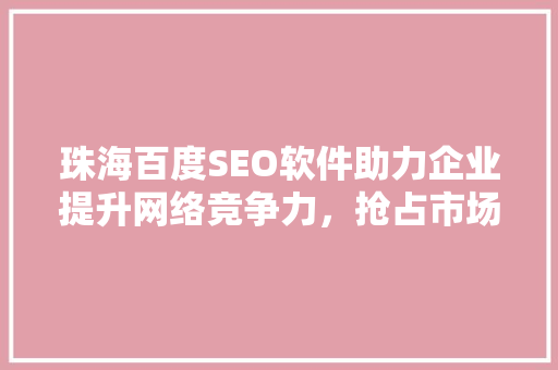 珠海百度SEO软件助力企业提升网络竞争力，抢占市场先机