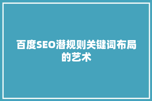 百度SEO潜规则关键词布局的艺术