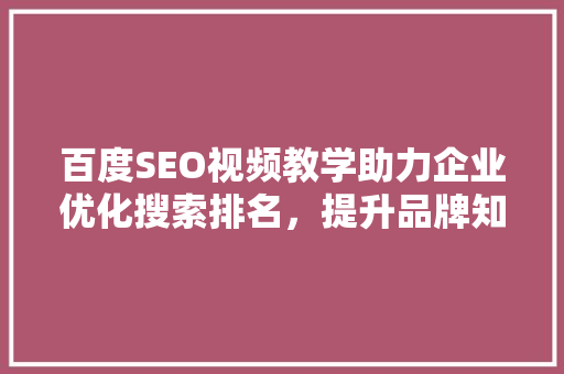 百度SEO视频教学助力企业优化搜索排名，提升品牌知名度