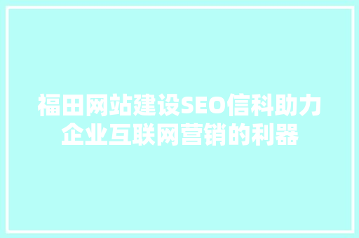福田网站建设SEO信科助力企业互联网营销的利器