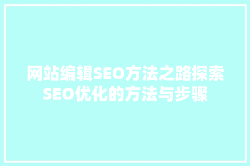 网站编辑SEO方法之路探索SEO优化的方法与步骤