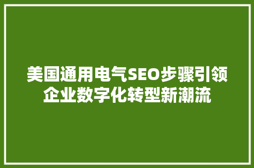 美国通用电气SEO步骤引领企业数字化转型新潮流