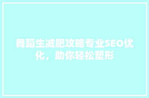 舞蹈生减肥攻略专业SEO优化，助你轻松塑形