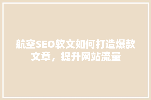 航空SEO软文如何打造爆款文章，提升网站流量