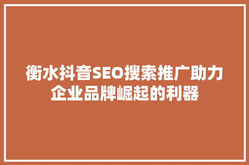 衡水抖音SEO搜索推广助力企业品牌崛起的利器
