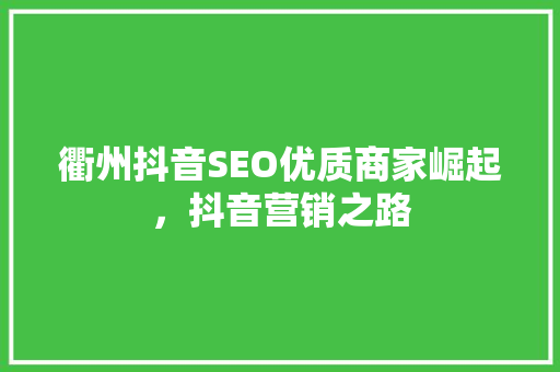 衢州抖音SEO优质商家崛起，抖音营销之路