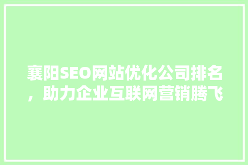 襄阳SEO网站优化公司排名，助力企业互联网营销腾飞