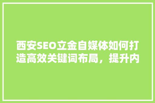 西安SEO立金自媒体如何打造高效关键词布局，提升内容传播力