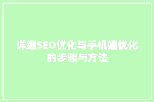 详细SEO优化与手机端优化的步骤与方法