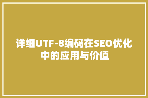 详细UTF-8编码在SEO优化中的应用与价值