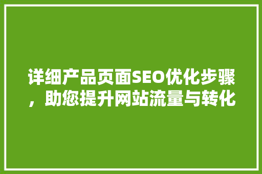 详细产品页面SEO优化步骤，助您提升网站流量与转化率