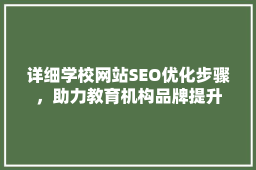 详细学校网站SEO优化步骤，助力教育机构品牌提升