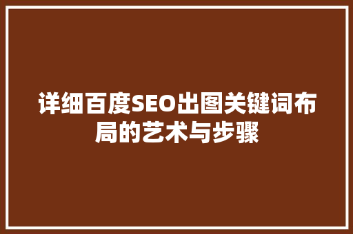 详细百度SEO出图关键词布局的艺术与步骤