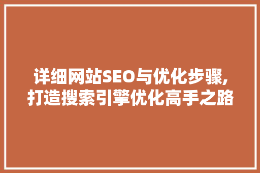 详细网站SEO与优化步骤,打造搜索引擎优化高手之路