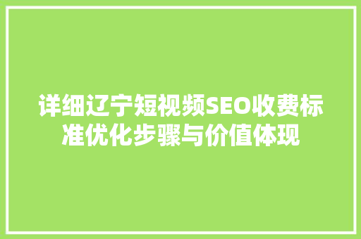 详细辽宁短视频SEO收费标准优化步骤与价值体现